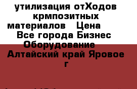 утилизация отХодов крмпозитных материалов › Цена ­ 100 - Все города Бизнес » Оборудование   . Алтайский край,Яровое г.